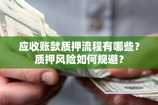 北京应收账款质押流程有哪些？质押风险如何规避？