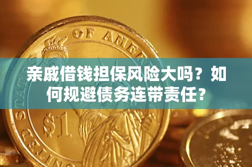 北京亲戚借钱担保风险大吗？如何规避债务连带责任？