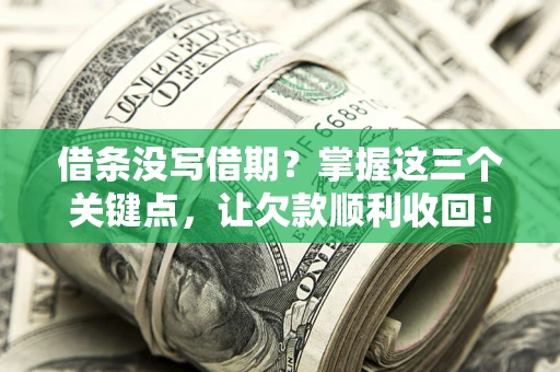 北京借条没写借期？掌握这三个关键点，让欠款顺利收回！