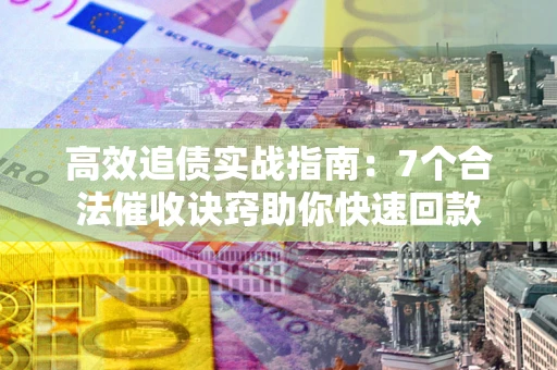 北京高效追债实战指南：7个合法催收诀窍助你快速回款