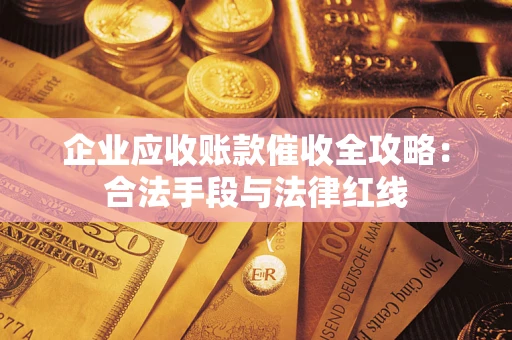 北京企业应收账款催收全攻略：合法手段与法律红线