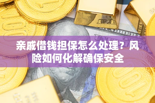 北京亲戚借钱担保怎么处理？风险如何化解确保安全