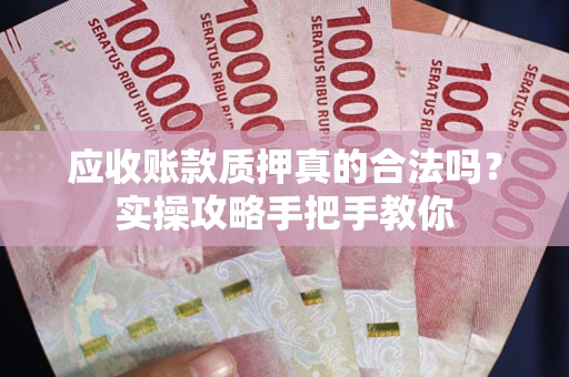 北京应收账款质押真的合法吗？实操攻略手把手教你