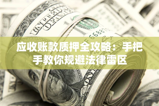 北京应收账款质押全攻略：手把手教你规避法律雷区
