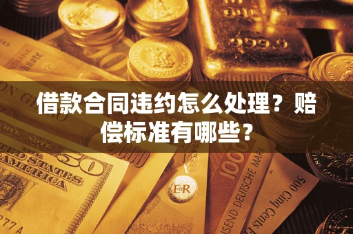 北京借款合同违约怎么处理？赔偿标准有哪些？