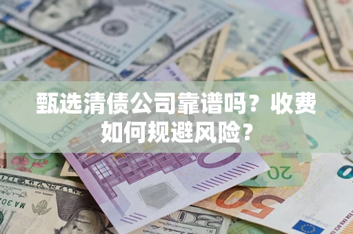 北京甄选清债公司靠谱吗？收费如何规避风险？