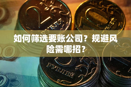 北京如何筛选要账公司？规避风险需哪招？