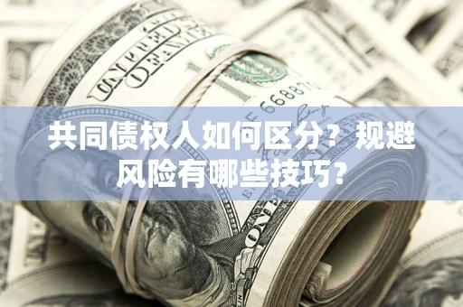 北京共同债权人如何区分？规避风险有哪些技巧？