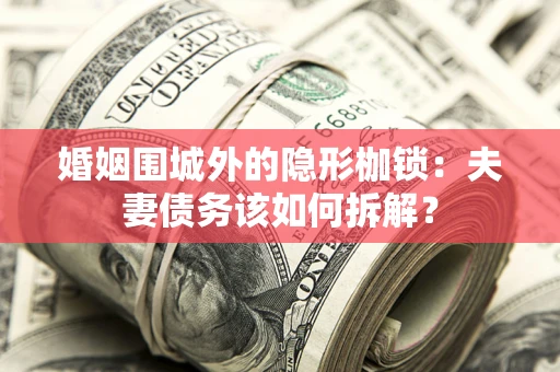 北京婚姻围城外的隐形枷锁：夫妻债务该如何拆解？