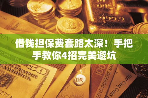 北京借钱担保费套路太深！手把手教你4招完美避坑