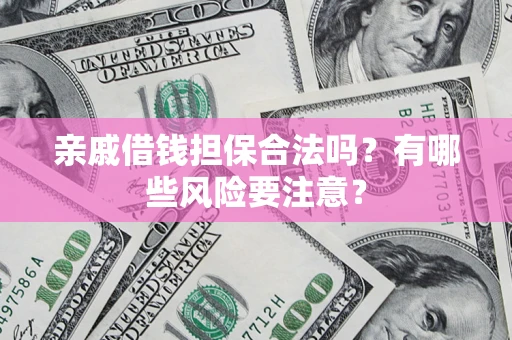 北京亲戚借钱担保合法吗？有哪些风险要注意？