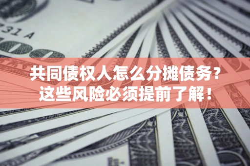 北京共同债权人怎么分摊债务？这些风险必须提前了解！