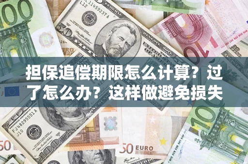 北京担保追偿期限怎么计算？过了怎么办？这样做避免损失！