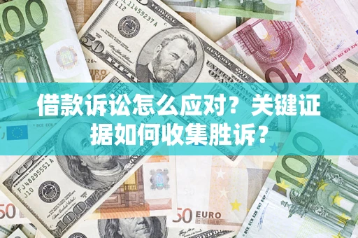 北京借款诉讼怎么应对？关键证据如何收集胜诉？