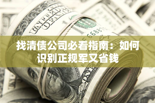 北京找清债公司必看指南：如何识别正规军又省钱