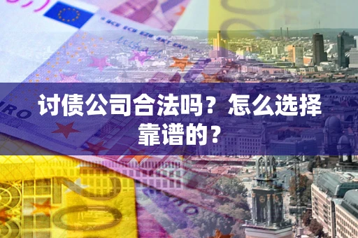 北京讨债公司合法吗？怎么选择靠谱的？