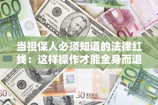 北京当担保人必须知道的法律红线：这样操作才能全身而退