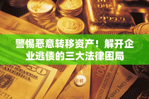 北京警惕恶意转移资产！解开企业逃债的三大法律困局