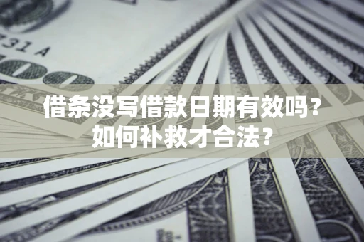 北京借条没写借款日期有效吗？如何补救才合法？