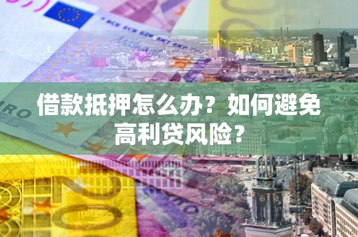 北京借款抵押怎么办？如何避免高利贷风险？