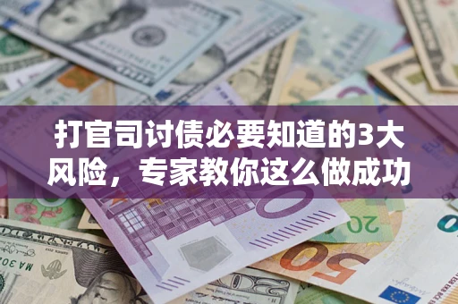 北京打官司讨债必要知道的3大风险，专家教你这么做成功率飙升