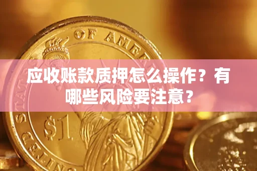 北京应收账款质押怎么操作？有哪些风险要注意？