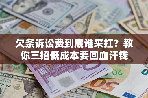 北京欠条诉讼费到底谁来扛？教你三招低成本要回血汗钱