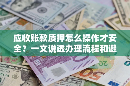 北京应收账款质押怎么操作才安全？一文说透办理流程和避险绝招